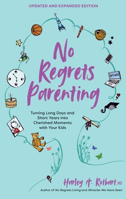 No Regrets Parenting, Updated and Expanded Edition: Turning Long Days and Short Years Into Cherished Moments with Your Kids - Rotbart, Harley a