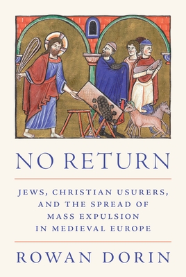 No Return: Jews, Christian Usurers, and the Spread of Mass Expulsion in Medieval Europe - Dorin, Rowan, Professor