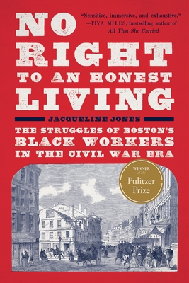 No Right to an Honest Living (Winner of the Pulitzer Prize): The Struggles of Boston's Black Workers in the Civil War Era - Jones, Jacqueline