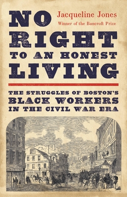 No Right to an Honest Living (Winner of the Pulitzer Prize): The Struggles of Boston's Black Workers in the Civil War Era - Jones, Jacqueline