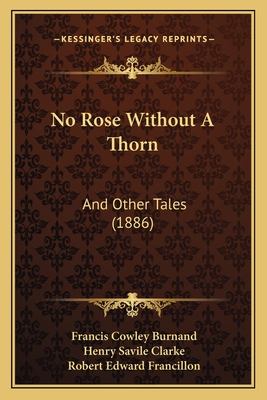 No Rose Without a Thorn: And Other Tales (1886) - Burnand, Francis Cowley, Sir, and Clarke, Henry Savile, and Francillon, Robert Edward