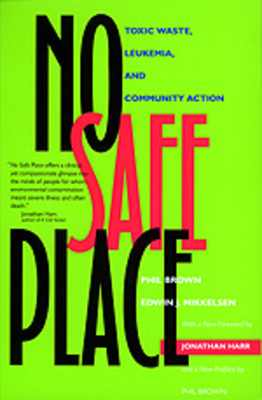 No Safe Place: Toxic Waste, Leukemia, and Community Action - Brown, Phil, and Mikkelsen, Edwin J, and Harr, Jonathan (Foreword by)