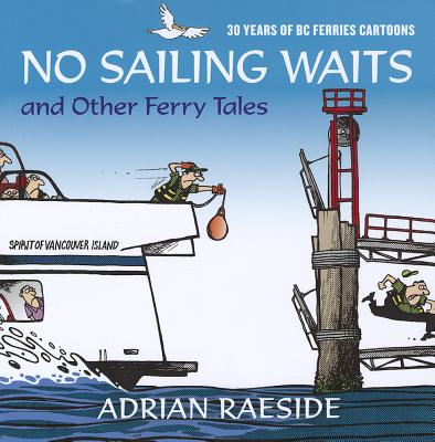 No Sailing Waits and Other Ferry Tales: 30 Years of BC Ferries Cartoons - Raeside, Adrian