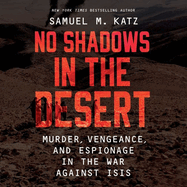 No Shadows in the Desert: Murder, Vengeance, and Espionage in the War Against Isis