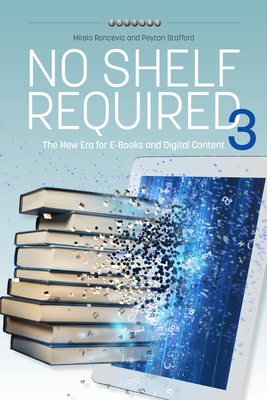 No Shelf Required 3: The New Era for E-Books and Digital Content - Roncevic, Mirela, and Stafford, Peyton