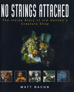 No Strings Attached: The Inside Story of Jim Henson's Creature Shop - Bacon, Matt, and Henson, Brian (Introduction by), and Minghella, Anthony (Foreword by)