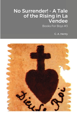 No Surrender! - A Tale of the Rising in La Vendee: Books For Boys #3 - Henty, G a, and Von Peters, William, Dr. (Editor)