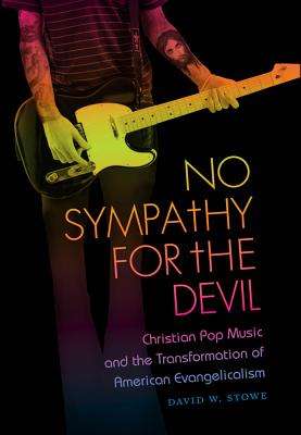 No Sympathy for the Devil: Christian Pop Music and the Transformation of American Evangelicalism - Stowe, David W