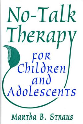 No-Talk Therapy for Children and Adolescents - Straus, Martha B, Professor, PhD