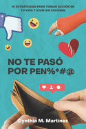 No te paso por pen%*#@: 10 Estrategias Para Tomar Acci?n En Tu Vida Y Vivir Sin Excusas