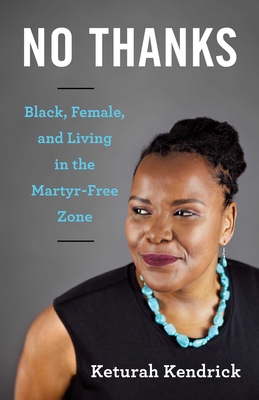 No Thanks: Black, Female, and Living in the Martyr-Free Zone - Kendrick, Keturah