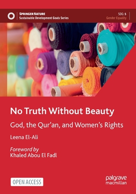 No Truth Without Beauty: God, the Qur'an, and Women's Rights - El-Ali, Leena, and El Fadl, Khaled Abou (Foreword by)