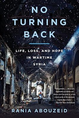 No Turning Back: Life, Loss, and Hope in Wartime Syria - Abouzeid, Rania