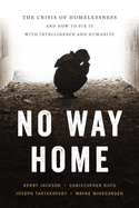 No Way Home: The Crisis of Homelessness and How to Fix It with Intelligence and Humanity