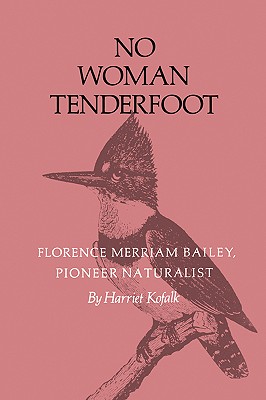 No Woman Tenderfoot: Florence Merriam Bailey, Pioneer Naturalist - Kofalk, Harriet