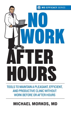 No Work After Hours: Tools To Maintain a Pleasant, Efficient, and Productive Clinic Without Work Before or After Hours - Morkos, Michael