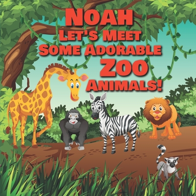 Noah Let's Meet Some Adorable Zoo Animals!: Personalized Baby Books with Your Child's Name in the Story - Zoo Animals Book for Toddlers - Children's Books Ages 1-3 - Publishing, Chilkibo