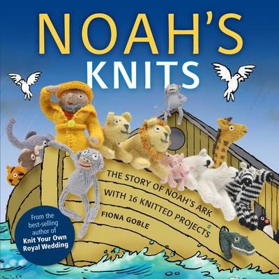 Noah's Knits: Create the Story of Noah's Ark with 16 Knitted Projects - Goble, Fiona