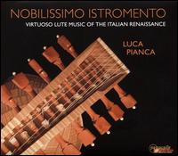 Nobilissimo Istromento: Virtuoso Lute Music of the Italian Renaissance - Luca Pianca (lute)