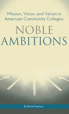 Noble Ambitions: Mission, Vision, and Values in American Community Colleges - Seymour, Daniel