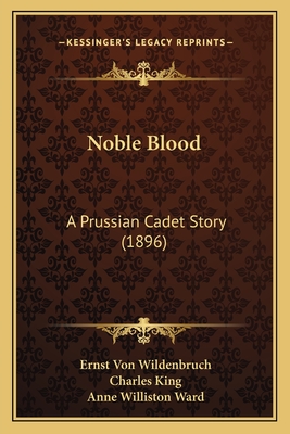 Noble Blood: A Prussian Cadet Story (1896) - Wildenbruch, Ernst Von, and King, Charles (Translated by), and Ward, Anne Williston (Translated by)