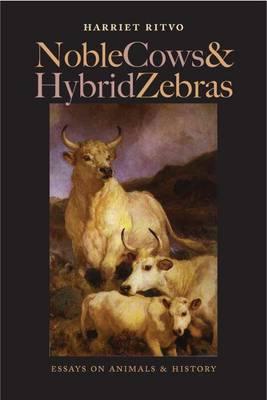 Noble Cows and Hybrid Zebras: Essays on Animals and History - Ritvo, Harriet