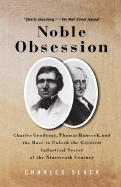 Noble Obsession: Charles Goodyear, Thomas Hancock, and the Race to Unlock the Greatest Industrial Secret of the Nineteenth Century - Slack, Charles