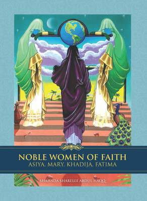 Noble Women of Faith: Asiya, Mary, Khadija, Fatima - Haqq, Shahada Sharelle