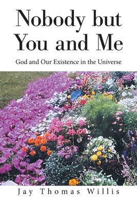 Nobody but You and Me: God and Our Existence in the Universe - Willis, Jay Thomas