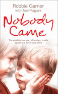 Nobody Came: The Appalling True Story of Brothers Cruelly Abused in a Jersey Care Home - Garner, Robbie, and Maguire, Toni