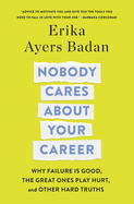 Nobody Cares about Your Career: Why Failure Is Good, the Great Ones Play Hurt, and Other Hard Truths