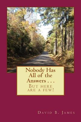 Nobody Has All of the Answers . . .: But here are a few! - James, David Benjamin