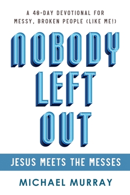Nobody Left Out: Jesus Meets the Messes: A 40-Day Devotional for Messy, Broken People (Like Me!) - Murray, Michael