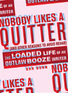 Nobody Likes a Quitter (and Other Reasons to Avoid Rehab): The Loaded Life of an Outlaw Booze Writer