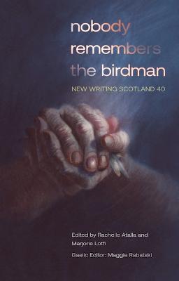 nobody remembers the birdman: New Writing Scotland 40 - Atalla, Rachelle (Editor), and Lotfi, Marjorie (Editor), and Rabatski, Maggie (Editor)