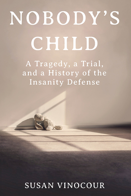 Nobody's Child: A Tragedy, a Trial, and a History of the Insanity Defense - Vinocour, Susan