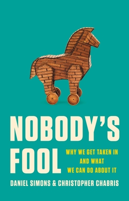 Nobody's Fool: Why We Get Taken in and What We Can Do about It - Simons, Daniel, and Chabris, Christopher