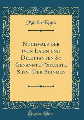 Nochmals Der (Von Laien Und Dilettanten So Genannte) Sechste Sinn Der Blinden (Classic Reprint) - Kunz, Martin