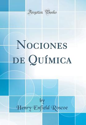 Nociones de Qumica (Classic Reprint) - Roscoe, Henry Enfield, Sir