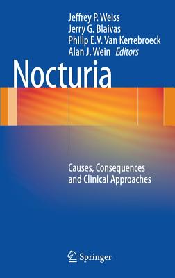 Nocturia: Causes, Consequences and Clinical Approaches - Weiss MD Facs, Jeffrey P (Editor), and Blaivas MD, Jerry G (Editor), and Van Kerrebroeck MD Phd Mmsc, Philip E V (Editor)