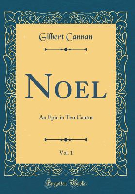 Noel, Vol. 1: An Epic in Ten Cantos (Classic Reprint) - Cannan, Gilbert