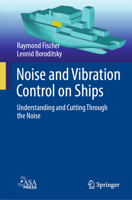 Noise and Vibration Control on Ships: Understanding and Cutting Through the Noise - Fischer, Raymond, and Boroditsky, Leonid