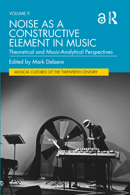 Noise as a Constructive Element in Music: Theoretical and Music-Analytical Perspectives - Delaere, Mark (Editor)