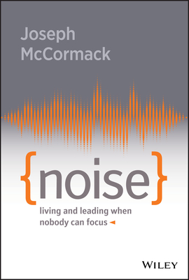Noise: Living and Leading When Nobody Can Focus - McCormack, Joseph