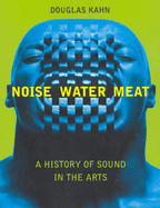 Noise, Water, Meat: A History of Sound in the Arts