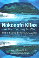 Nokonofo Kitea (We Keep on Living This Way): Myths and Music of Futuna, Vanuatu - Keller, Janet Dixon, and Kuautonga, Takaronga