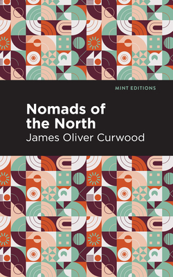 Nomads of the North: A Story of Romance and Adventure Under the Open Stars - Curwood, James Oliver, and Editions, Mint (Contributions by)