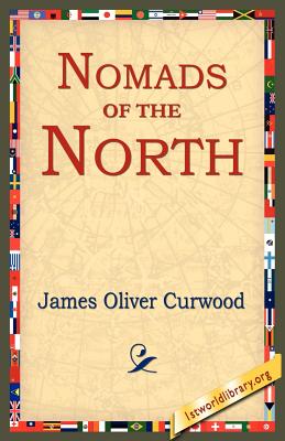 Nomads of the North - Curwood, James Oliver, and 1st World Library (Editor), and 1stworld Library (Editor)