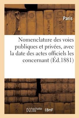 Nomenclature Des Voies Publiques Et Privees, Avec La Date Des Actes Officiels Les Concernant - Paris