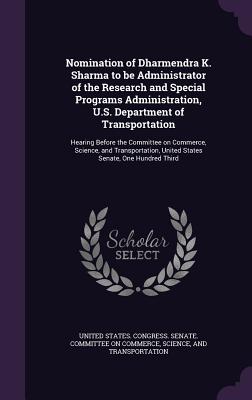 Nomination of Dharmendra K. Sharma to be Administrator of the Research and Special Programs Administration, U.S. Department of Transportation: Hearing Before the Committee on Commerce, Science, and Transportation, United States Senate, One Hundred Third - United States Congress Senate Committ (Creator)